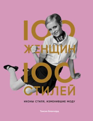 обложка книги 100 женщин – 100 стилей. Иконы стиля, изменившие моду автора Тэмсин Бланчард
