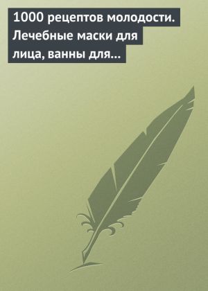 обложка книги 1000 рецептов молодости. Лечебные маски для лица, ванны для тела, массажные ванночки для ног автора Дарья Нестерова