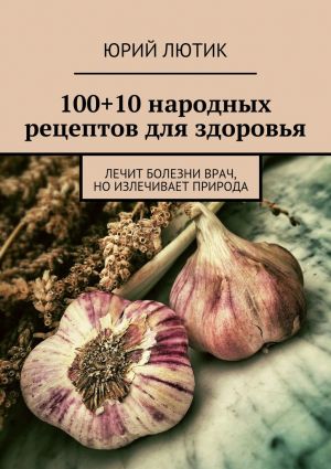 обложка книги 100+10 народных рецептов для здоровья автора Юрий Лютик