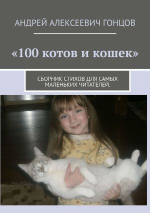 обложка книги 100 котов и кошек. Сборник стихов для самых маленьких читателей автора Андрей Гонцов