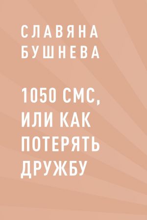 обложка книги 1050 СМС, или как потерять Дружбу автора Славяна Бушнева