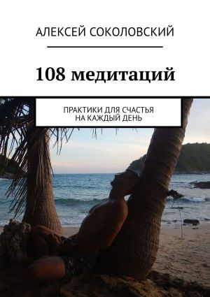 обложка книги 108 медитаций. Практики для счастья на каждый день автора Алексей Соколовский