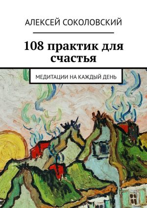 обложка книги 108 практик для счастья. Медитации на каждый день автора Алексей Соколовский