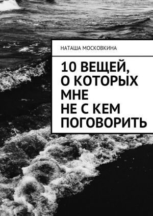 обложка книги 10 вещей, о которых мне не с кем поговорить автора Наташа Московкина