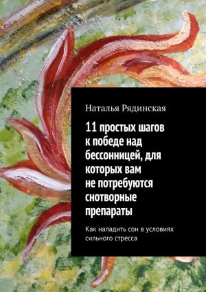 обложка книги 11 простых шагов к победе над бессонницей, для которых вам не потребуются снотворные препараты. Как наладить сон в условиях сильного стресса автора Наталья Рядинская