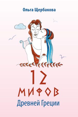 обложка книги 12 мифов Древней Греции в стихах автора Ольга Щербакова