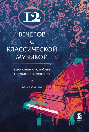 обложка книги 12 вечеров с классической музыкой. Как понять и полюбить великие произведения автора Юлия Казанцева