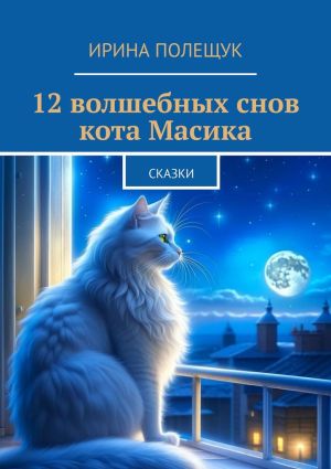 обложка книги 12 волшебных снов кота Масика. Сказки автора Ирина Полещук