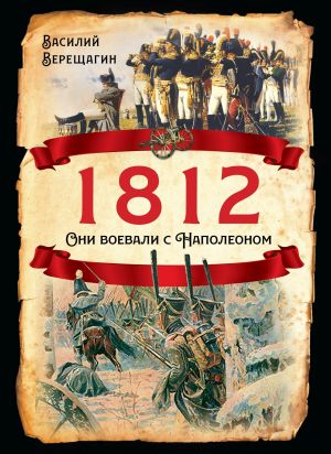 обложка книги 1812. Они воевали с Наполеоном автора Василий Верещагин