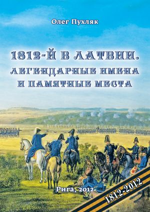 обложка книги 1812-й год в Латвии. Легендарные имена и памятные места автора Олег Пухляк