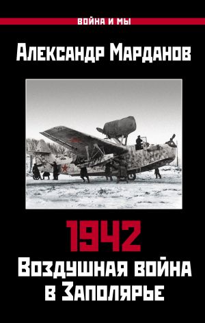 обложка книги 1942. Воздушная война в Заполярье. Книга первая (1 января – 30 июня). автора Александр Марданов