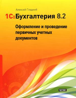 обложка книги 1С: Бухгалтерия 8.2. Оформление и проведение первичных учетных документов автора Алексей Гладкий