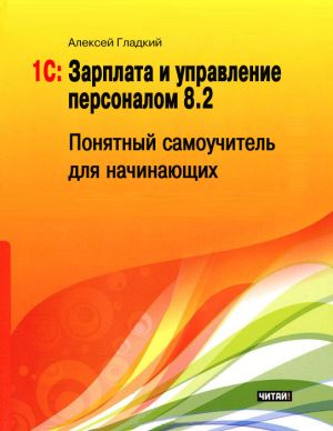 обложка книги 1С: Зарплата и управление персоналом 8.2. Понятный самоучитель для начинающих автора Алексей Гладкий