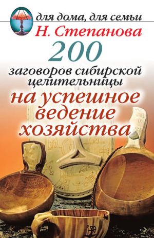 обложка книги 200 заговоров сибирской целительницы на успешное ведение хозяйства автора Наталья Степанова