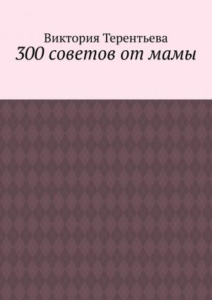 обложка книги 300 советов от мамы автора Виктория Терентьева