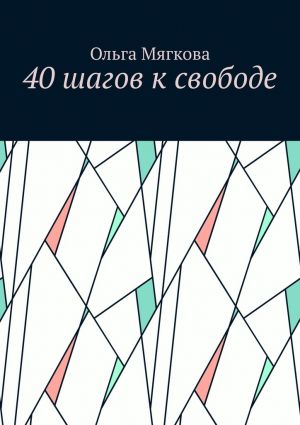 обложка книги 40 шагов к свободе автора Ольга Мягкова