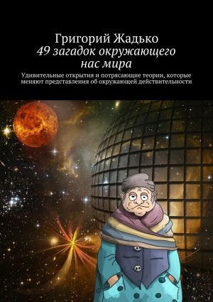 обложка книги 49 загадок окружающего нас мира. Удивительные открытия и потрясающие теории, которые меняют представления об окружающей действительности автора Григорий Жадько