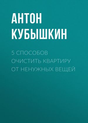 обложка книги 5 способов очистить квартиру от ненужных вещей автора Антон Кубышкин