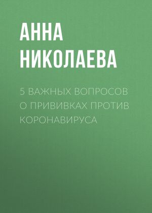 обложка книги 5 важных вопросов о прививках против коронавируса автора Анна НИКОЛАЕВА