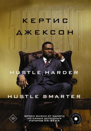 обложка книги 50 Cent: Hustle Harder, Hustle Smarter. Уроки жизни от одного из самых успешных рэперов XXI века автора Кертис Джексон