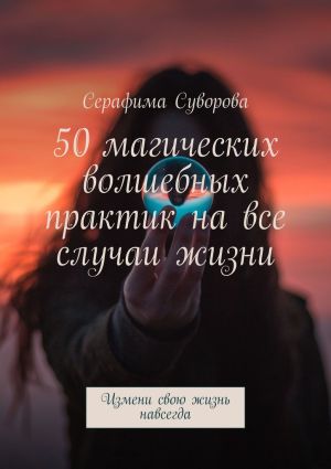 обложка книги 50 магических волшебных практик на все случаи жизни. Измени свою жизнь навсегда автора Серафима Суворова
