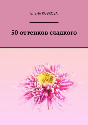 обложка книги 50 оттенков сладкого автора Елена Ковкова