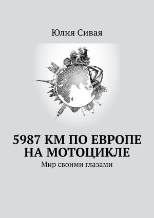 обложка книги 5987 км по Европе на мотоцикле. Мир своими глазами автора Юлия Сивая