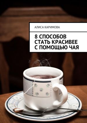 обложка книги 8 способов стать красивее с помощью чая автора Алиса Каримова