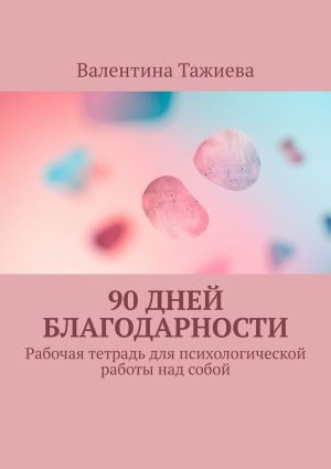 обложка книги 90 дней Благодарности. Рабочая тетрадь для психологической работы над собой автора Валентина Тажиева
