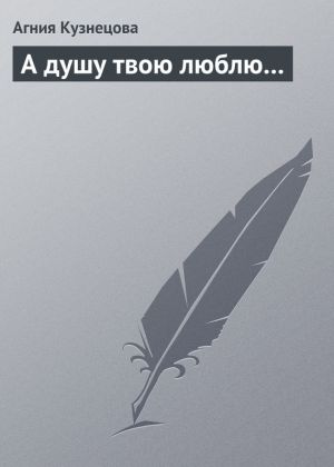 обложка книги А душу твою люблю… автора Агния Кузнецова (Маркова)
