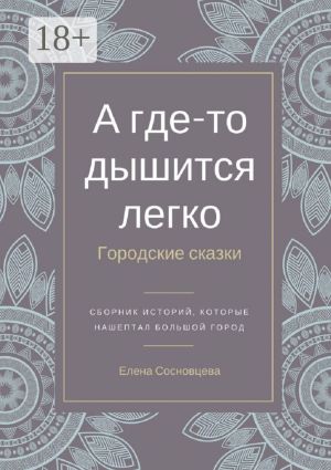 обложка книги А где-то дышится легко. Городские сказки автора Елена Сосновцева
