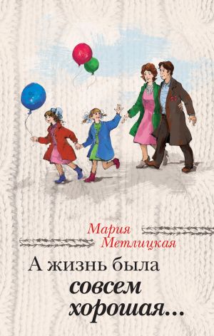 обложка книги А жизнь была совсем хорошая автора Мария Метлицкая