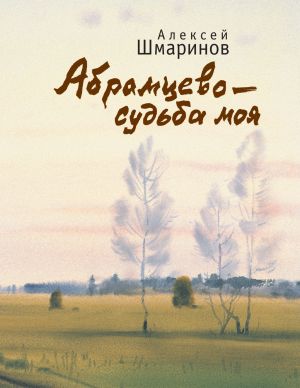 обложка книги Абрамцево – судьба моя автора Алексей Шмаринов
