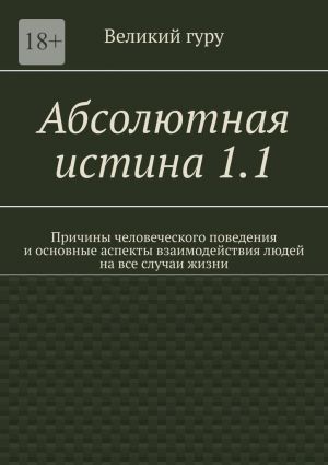 обложка книги Абсолютная истина 1.1. Причины человеческого поведения и основные аспекты взаимодействия людей на все случаи жизни автора Великий гуру