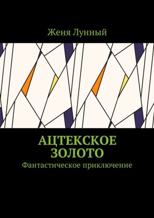 обложка книги Ацтекское золото. Фантастическое приключение автора Женя Лунный