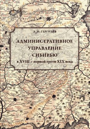 обложка книги Административное управление Сибирью в XVIII – первой трети XIX века автора Денис Гергилёв