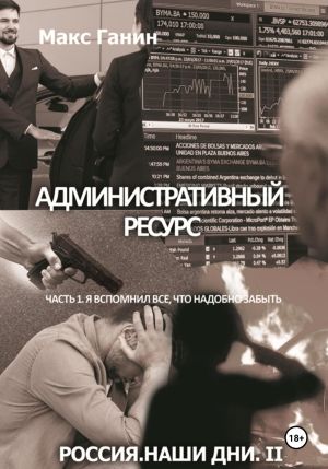 обложка книги Административный ресурс. Часть 1. Я вспомнил все, что надобно забыть автора Макс Ганин