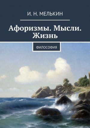 обложка книги Афоризмы. Мысли. Жизнь. Философия автора И. Мелькин