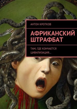 обложка книги Африканский штрафбат. Там, где кончается цивилизация… автора Антон Кротков