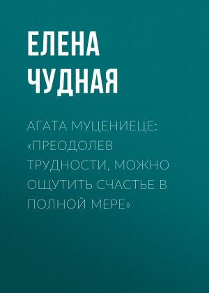 обложка книги Агата Муцениеце: «Преодолев трудности, можно ощутить счастье в полной мере» автора Светлана Герасёва