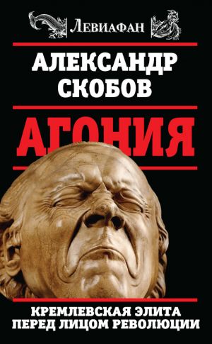 обложка книги Агония. Кремлевская элита перед лицом революции автора Александр Скобов