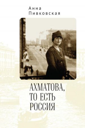 обложка книги Ахматова, то есть Россия автора Анна Пивковская