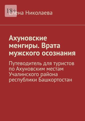 обложка книги Ахуновские менгиры. Врата мужского осознания. Путеводитель для туристов по Ахуновским местам Учалинского района республики Башкортостан автора Елена Николаева