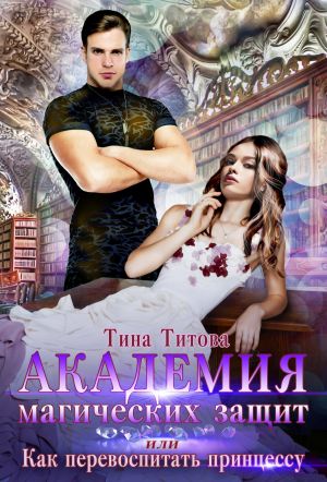 обложка книги Академия магических защит, или Как перевоспитать принцессу автора Тина Титова