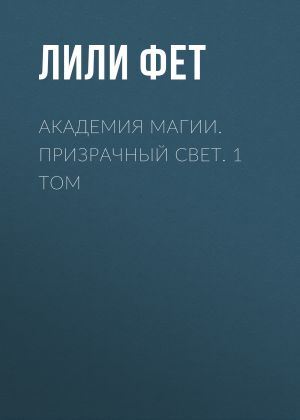 обложка книги Академия Магии. Призрачный свет. 1 том автора Лили Фет