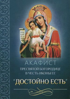 обложка книги Акафист Пресвятой Богородице в честь иконы Ее «Достойно есть» автора Сборник