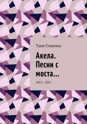 обложка книги Акела. Песни с моста… 2013—2015 автора Таня Станчиц