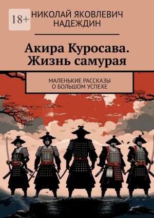 обложка книги Акира Куросава. Жизнь самурая. Маленькие рассказы о большом успехе автора Николай Надеждин