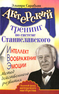 обложка книги Актерский тренинг по системе Станиславского. Интеллект. Воображение. Эмоции. Метод действенного развития автора Эльвира Сарабьян