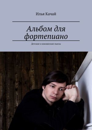 обложка книги Альбом для фортепиано. Детские и юношеские пьесы автора Илья Качай